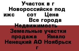 Участок в г.Новороссийске под  ижс 4.75 сот. › Цена ­ 1 200 000 - Все города Недвижимость » Земельные участки продажа   . Ямало-Ненецкий АО,Ноябрьск г.